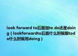 look forward to后面加to do还是doing（lookforwardto后面什么时候跟todo什么时候用doing）