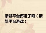 斯凯平台停运了吗（斯凯平台游戏）