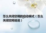 怎么关闭空调的自动模式（怎么关闭空间说说）