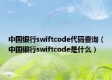 中国银行swiftcode代码查询（中国银行swiftcode是什么）