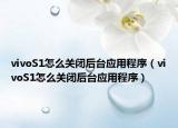 vivoS1怎么关闭后台应用程序（vivoS1怎么关闭后台应用程序）