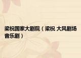 梁祝国家大剧院（梁祝 大风剧场音乐剧）