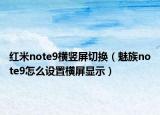 红米note9横竖屏切换（魅族note9怎么设置横屏显示）