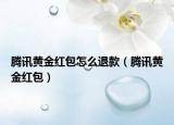 腾讯黄金红包怎么退款（腾讯黄金红包）