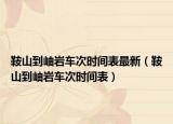 鞍山到岫岩车次时间表最新（鞍山到岫岩车次时间表）