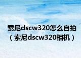 索尼dscw320怎么自拍（索尼dscw320相机）