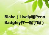 Blake（Lively和Penn Badgley在一起了吗）