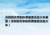 深圳到北京的机票便宜还是火车便宜（深圳到北京的机票便宜还是火车）