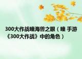 300大作战瞳海兽之眼（瞳 手游《300大作战》中的角色）