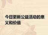 今日更新公益活动的意义和价值