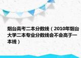 烟台高考二本分数线（2010年烟台大学二本专业分数线会不会高于一本线）