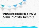titletext:和哥哥做游戏 不小心 进入 水床（
