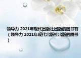 领导力 2021年现代出版社出版的图书有（领导力 2021年现代出版社出版的图书）