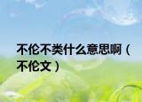 不伦不类什么意思啊（不伦文）