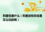 利是包是什么（利是说包你说是怎么玩的呢）