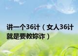 讲一个36计（女人36计就是要教妳诈）