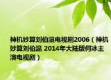 神机妙算刘伯温电视剧2006（神机妙算刘伯温 2014年大陆版何冰主演电视剧）