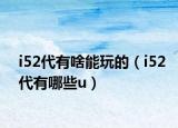i52代有啥能玩的（i52代有哪些u）