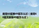 魔塔60层第49层怎么过（魔塔60层无敌版49层怎么过）