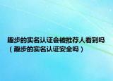 趣步的实名认证会被推荐人看到吗（趣步的实名认证安全吗）