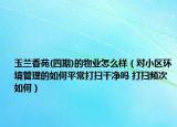 玉兰香苑(四期)的物业怎么样（对小区环境管理的如何平常打扫干净吗 打扫频次如何）