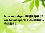 bose soundsport耳机说明书（Bose SoundSports Pulse耳机音乐功能指南）