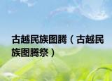 古越民族图腾（古越民族图腾祭）