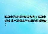混凝土的机械拌和设备有（混凝土机械 生产混凝土所使用的机械设备）