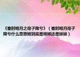 《秦时明月之帝子降兮》（秦时明月帝子降兮什么意思她到底是姐姐还是妹妹）