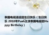 泰国电视连续剧生日快乐（生日快乐 2018年Push主演泰国电视剧Happy Birthday）