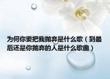为何你要把我抛弃是什么歌（到最后还是你抛弃的人是什么歌曲）