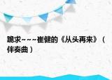 跪求~~~崔健的《从头再来》（伴奏曲）