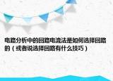 电路分析中的回路电流法是如何选择回路的（或者说选择回路有什么技巧）