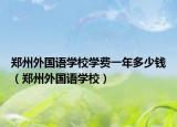郑州外国语学校学费一年多少钱（郑州外国语学校）