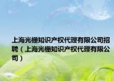 上海光栅知识产权代理有限公司招聘（上海光栅知识产权代理有限公司）