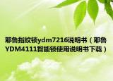耶鲁指纹锁ydm7216说明书（耶鲁YDM4111智能锁使用说明书下载）