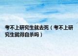 考不上研究生就去死（考不上研究生就得自杀吗）