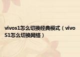 vivos1怎么切换经典模式（vivoS1怎么切换网络）
