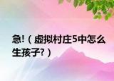 急!（虚拟村庄5中怎么生孩子?）