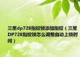 三星dp728指纹锁添加指纹（三星DP728指纹锁怎么调整自动上锁时间）