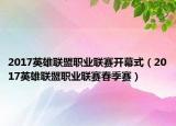2017英雄联盟职业联赛开幕式（2017英雄联盟职业联赛春季赛）