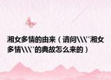 湘女多情的由来（请问\