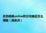 反恐精英online积分兑换后怎么领取（具体点）