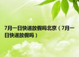 7月一日快递放假吗北京（7月一日快递放假吗）