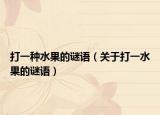 打一种水果的谜语（关于打一水果的谜语）
