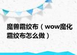 魔兽霜纹布（wow魔化霜纹布怎么做）