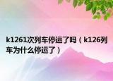 k1261次列车停运了吗（k126列车为什么停运了）