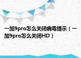一加9pro怎么关闭病毒提示（一加9pro怎么关闭HD）