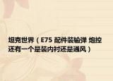 坦克世界（E75 配件装输弹 炮控 还有一个是装内衬还是通风）