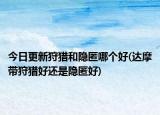 今日更新狩猎和隐匿哪个好(达摩带狩猎好还是隐匿好)